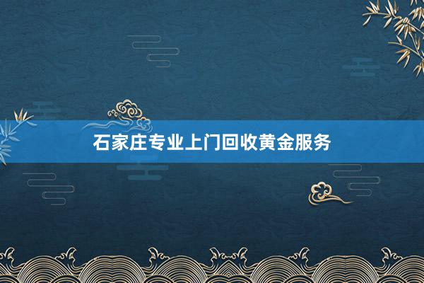 石家庄专业上门回收黄金服务