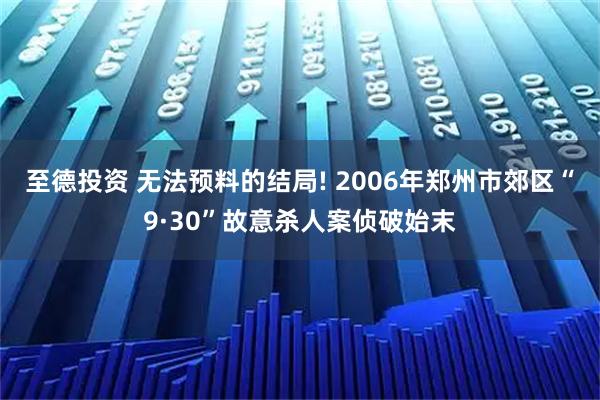 至德投资 无法预料的结局! 2006年郑州市郊区“9·30”故意杀人案侦破始末