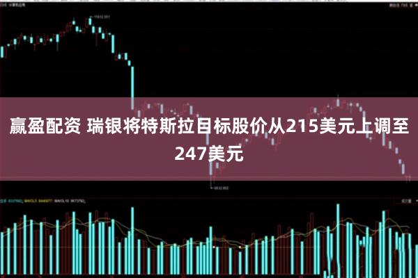 赢盈配资 瑞银将特斯拉目标股价从215美元上调至247美元