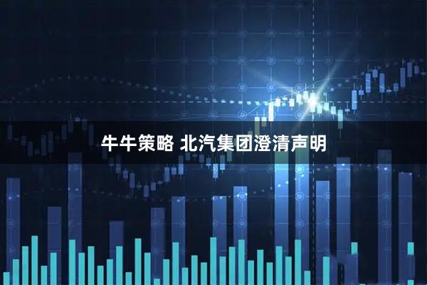 牛牛策略 北汽集团澄清声明